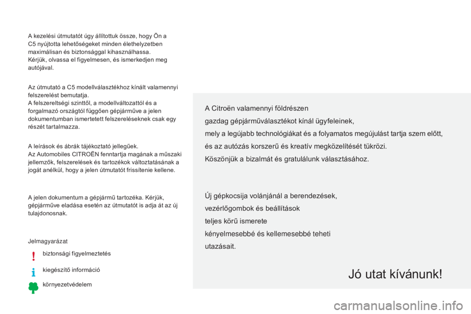 CITROEN C5 2015  Kezelési útmutató (in Hungarian) A kezelési útmutatót úgy állítottuk össze, hogy Ön a 
C5  nyújtotta lehetőségeket minden élethelyzetben 
maximálisan és biztonsággal kihasználhassa.
Kérjük, olvassa el figyelmesen, �