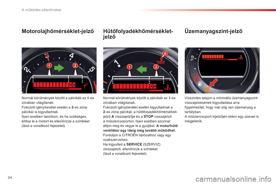 CITROEN C5 2015  Kezelési útmutató (in Hungarian) 24
C5_hu_Chap01_controle-de-marche_ed01-2014
Motorolajhőmérséklet-jelző
Normál körülmények között a pálcikák az 1-es 
zónában világítanak.
Fokozott igénybevétel esetén a 2 -es zóna