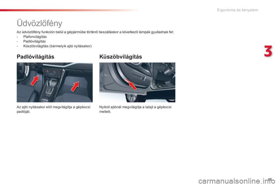 CITROEN C5 2015  Kezelési útmutató (in Hungarian) 85
C5_hu_Chap03_ergo-et-confort_ed01-2014
Küszöbvilágítás
Nyitott ajtónál megvilágítja a talajt a gépkocsi 
mellett.
Padlóvilágítás
Az ajtó nyitásakor elöl megvilágítja a gépkocsi 