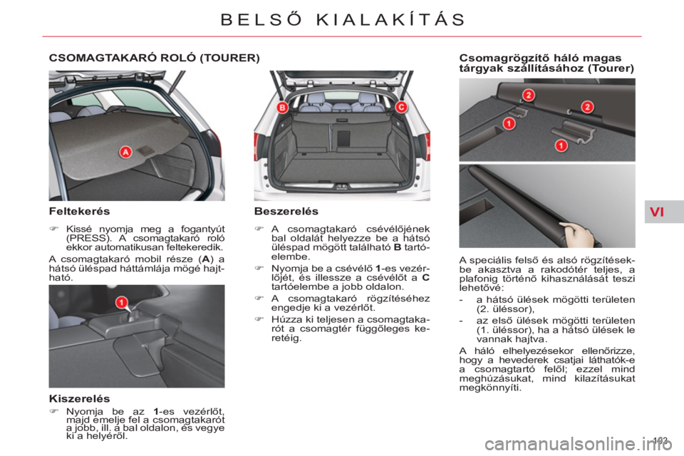 CITROEN C5 2014  Kezelési útmutató (in Hungarian) VI
103 
BELSŐ KIALAKÍTÁS
CSOMAGTAKARÓ ROLÓ (TOURER)
 
 
Feltekerés 
 
 
 
�) 
 Kissé nyomja meg a fogantyút 
(PRESS). A csomagtakaró roló 
ekkor automatikusan feltekeredik.  
  A csomagtakar