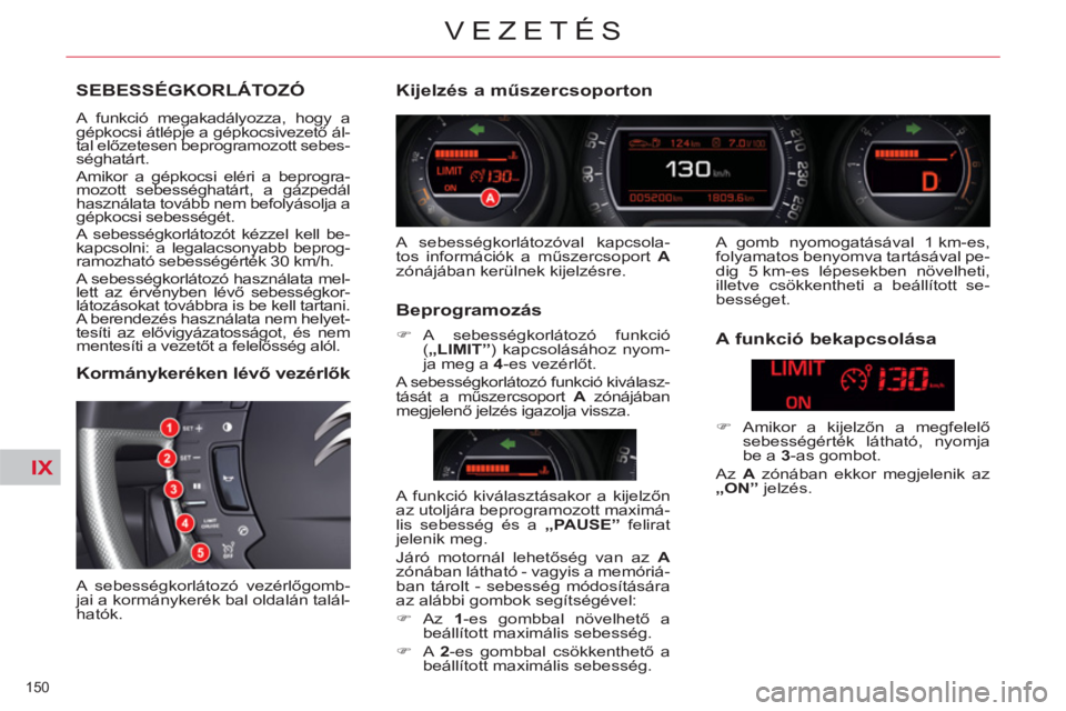 CITROEN C5 2014  Kezelési útmutató (in Hungarian) IX
150 
VEZETÉS
SEBESSÉGKORLÁTOZÓ
  A funkció megakadályozza, hogy a 
gépkocsi átlépje a gépkocsivezető ál-
tal előzetesen beprogramozott sebes-
séghatárt. 
  Amikor a gépkocsi eléri 