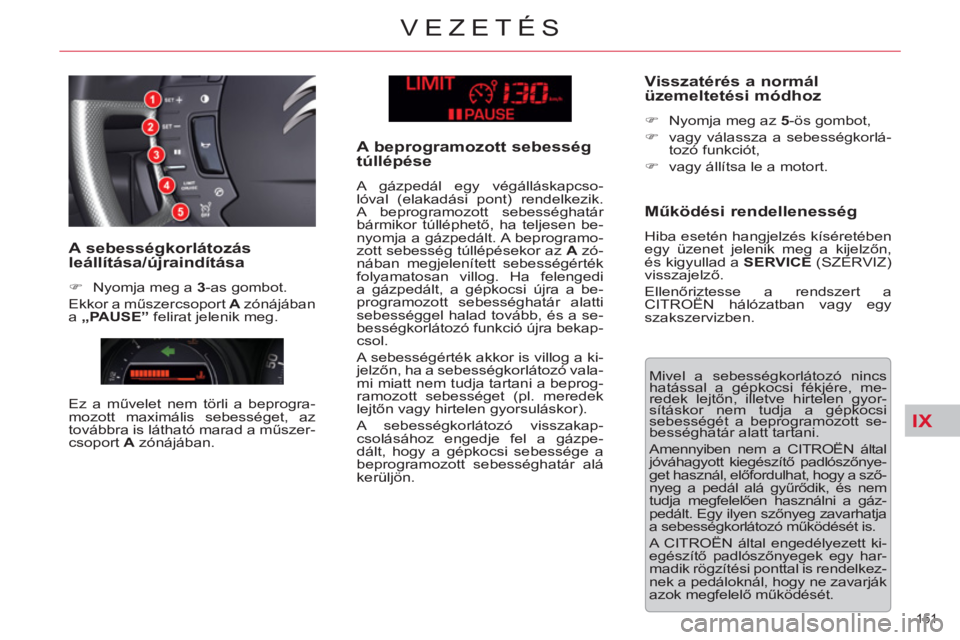 CITROEN C5 2014  Kezelési útmutató (in Hungarian) IX
151 
VEZETÉS
  Mivel a sebességkorlátozó nincs 
hatással a gépkocsi fékjére, me-
redek lejtőn, illetve hirtelen gyor-
sításkor nem tudja a gépkocsi 
sebességét a beprogramozott se-
be