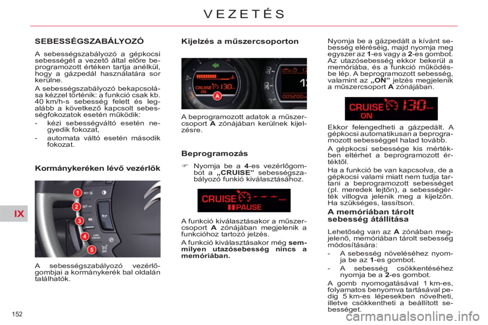 CITROEN C5 2014  Kezelési útmutató (in Hungarian) IX
152 
VEZETÉS
SEBESSÉGSZABÁLYOZÓ
  A sebességszabályozó a gépkocsi 
sebességét a vezető által előre be-
programozott értéken tartja anélkül, 
hogy a gázpedál használatára sor 
k