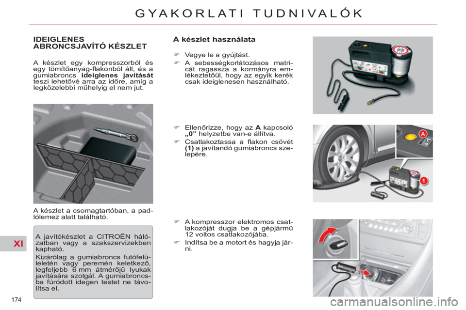 CITROEN C5 2014  Kezelési útmutató (in Hungarian) XI
174 
GYAKORLATI TUDNIVALÓK
IDEIGLENES
ABRONCSJAVÍTÓ KÉSZLET   
A készlet használata 
A készlet a csomagtartóban, a pad-
lólemez alatt található.    
 
�) 
  Vegye le a gyújtást. 
   
�