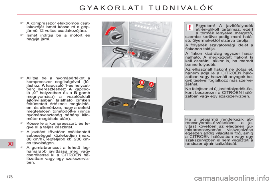 CITROEN C5 2014  Kezelési útmutató (in Hungarian) XI
!
176 
GYAKORLATI TUDNIVALÓK
   
�) 
  A kompresszor elektromos csat-
lakozóját ismét kösse rá a gép-
jármű 12 voltos csatlakozójára. 
   
�) 
 Ismét indítsa be a motort és 
hagyja j