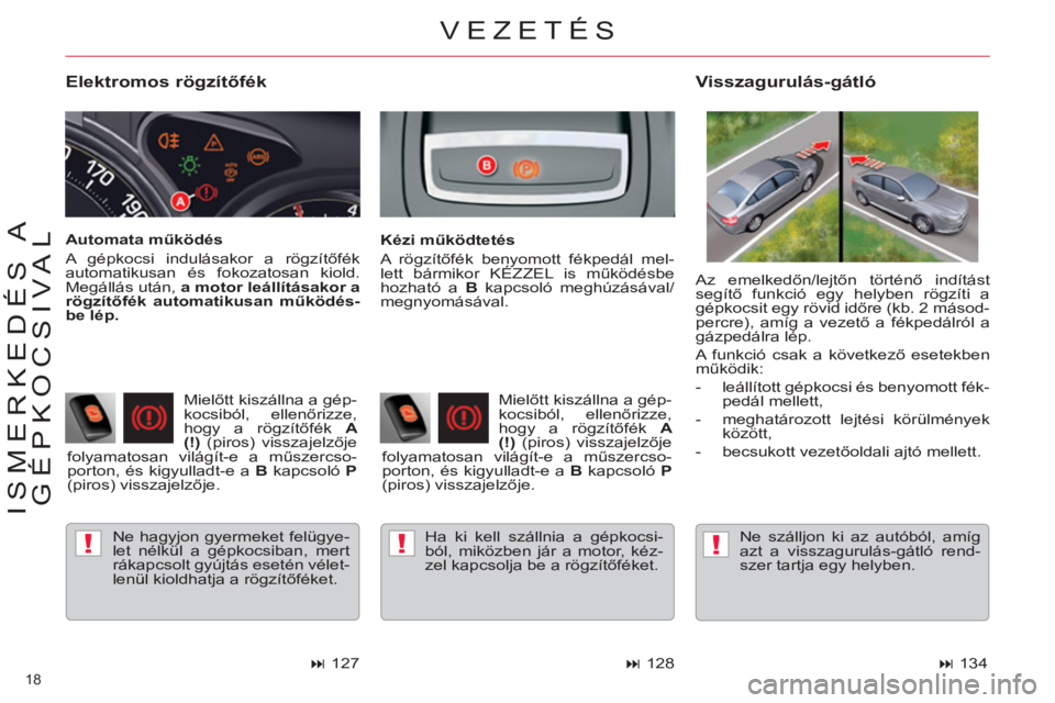 CITROEN C5 2014  Kezelési útmutató (in Hungarian) !!!
18 
ISMERKEDÉS A 
GÉPKOCSIVAL
   
Elektromos rögzítőfék 
 
Ne hagyjon gyermeket felügye-
let nélkül a gépkocsiban, mert 
rákapcsolt gyújtás esetén vélet-
lenül kioldhatja a rögzí