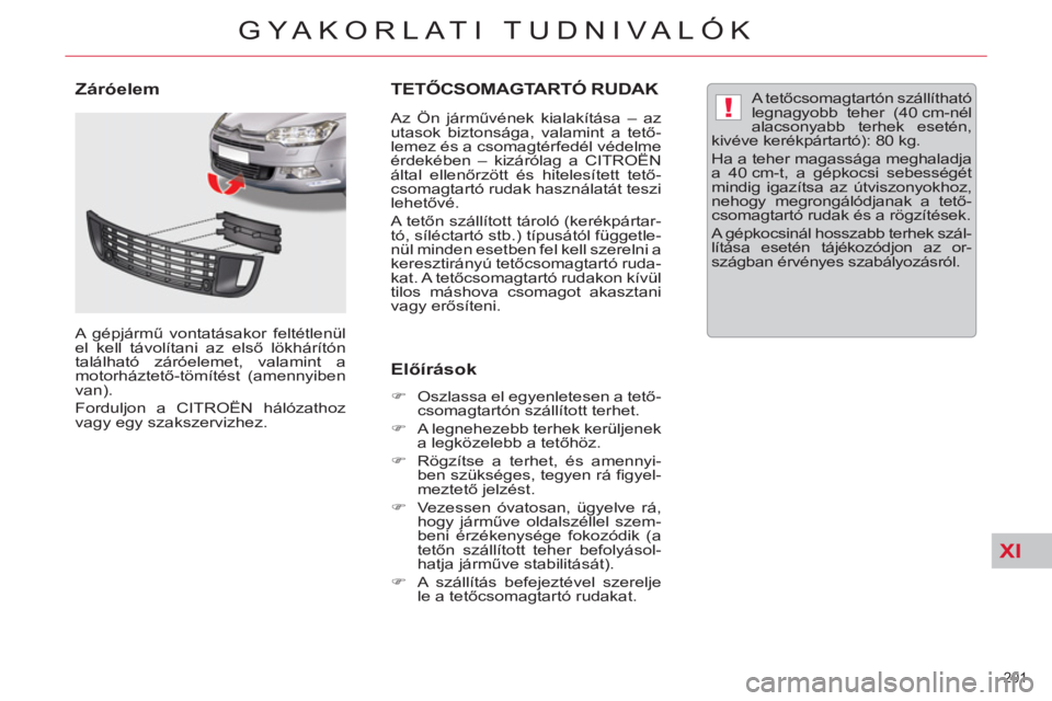 CITROEN C5 2014  Kezelési útmutató (in Hungarian) XI
!
201 
GYAKORLATI TUDNIVALÓK
TETŐCSOMAGTARTÓ RUDAK 
 
 
Az Ön járművének kialakítása – az 
utasok biztonsága, valamint a tető-
lemez és a csomagtérfedél védelme 
érdekében – ki