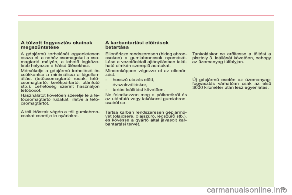 CITROEN C5 2014  Kezelési útmutató (in Hungarian) 25 
   
A túlzott fogyasztás okainak 
megszüntetése 
   
A gépjármű terhelését egyenletesen 
ossza el; a nehéz csomagokat a cso-
magtartó mélyén, a lehető legköze-
lebb helyezze a háts