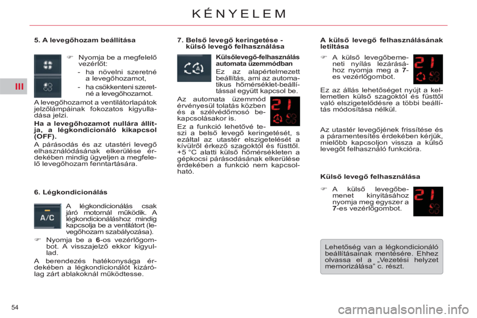 CITROEN C5 2014  Kezelési útmutató (in Hungarian) III
54 
KÉNYELEM
   
5. A levegőhozam beállítása 
  A levegőhozamot a ventilátorlapátok 
jelzőlámpáinak fokozatos kigyulla-
dása jelzi. 
   
Ha a levegőhozamot nullára állít-
ja, a lé