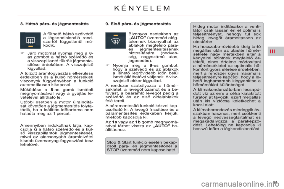 CITROEN C5 2014  Kezelési útmutató (in Hungarian) III
55 
KÉNYELEM
  Hideg motor indításakor a venti-
látor csak lassan éri el optimális 
teljesítményét, nehogy túl sok 
hideg levegőt áramoltasson az 
utastérbe. 
  Ha hosszabb-rövidebb 