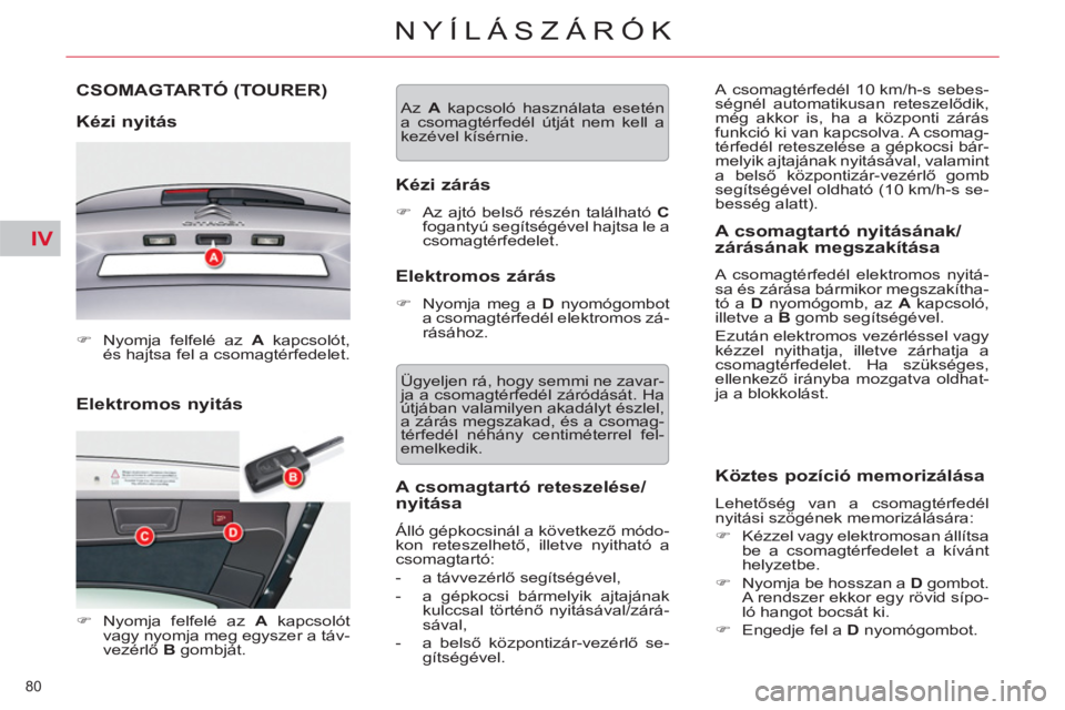CITROEN C5 2014  Kezelési útmutató (in Hungarian) IV
80 
NYÍLÁSZÁRÓK
   
Elektromos nyitás  CSOMAGTARTÓ 
(TOURER)
   
Kézi nyitás 
 
 
 
�) 
  Nyomja felfelé az  A 
 kapcsolót, 
és hajtsa fel a csomagtérfedelet.  
 
   
 
�) 
 Nyomja felf
