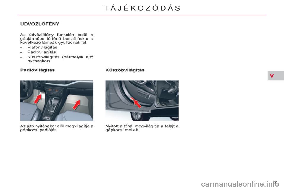 CITROEN C5 2012  Kezelési útmutató (in Hungarian) V
99 
TÁJÉKOZÓDÁS
   
Küszöbvilágítás 
 
Nyitott ajtónál megvilágítja a talajt a 
gépkocsi mellett.  
 
 
Padlóvilágítás 
 
Az ajtó nyitásakor elöl megvilágítja a 
gépkocsi pad