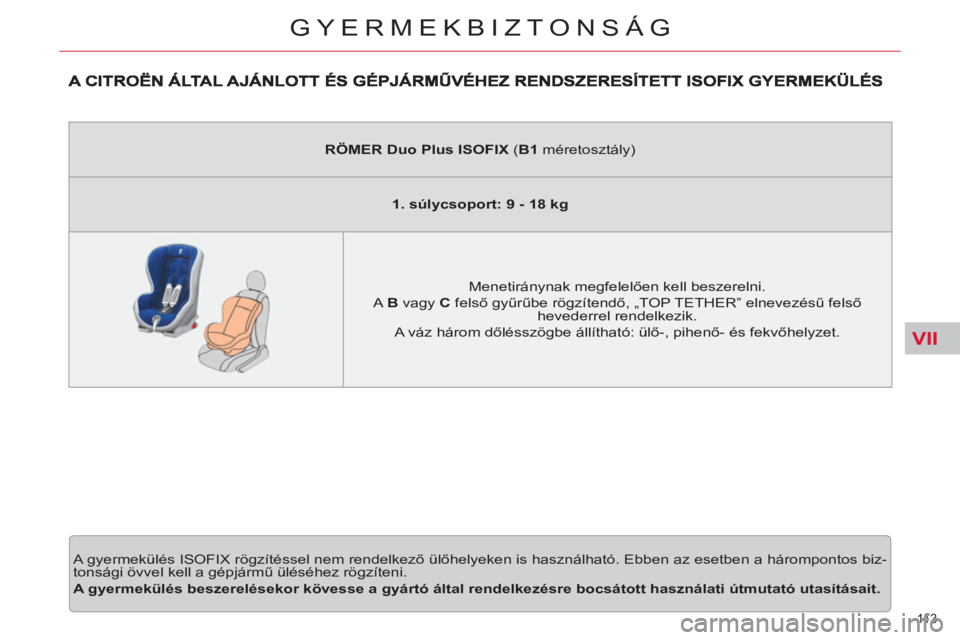 CITROEN C5 2012 Kezelési útmutató (in Hungarian) VII
11 3
GYERMEKBIZTONSÁG
A gyermekülés ISOFIX rögzítéssel nem rendelkező ülőhelyeken is használható. Ebben az esetben a hárompontos biz-
tonsági övvel kell a gépjármű üléséhez CITROEN C5 2012 Kezelési útmutató (in Hungarian) VII
11 3
GYERMEKBIZTONSÁG
A gyermekülés ISOFIX rögzítéssel nem rendelkező ülőhelyeken is használható. Ebben az esetben a hárompontos biz-
tonsági övvel kell a gépjármű üléséhez