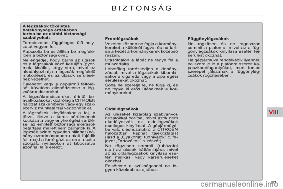 CITROEN C5 2012  Kezelési útmutató (in Hungarian) VIII
127 
BIZTONSÁG
   
 
 
 
 
 
 
 
 
 
 
 
 
A légzsákok tökéletes 
hatékonysága érdekében 
tartsa be az alábbi biztonsági 
szabályokat: 
  Természetes, függőleges ülő hely-
zetet 