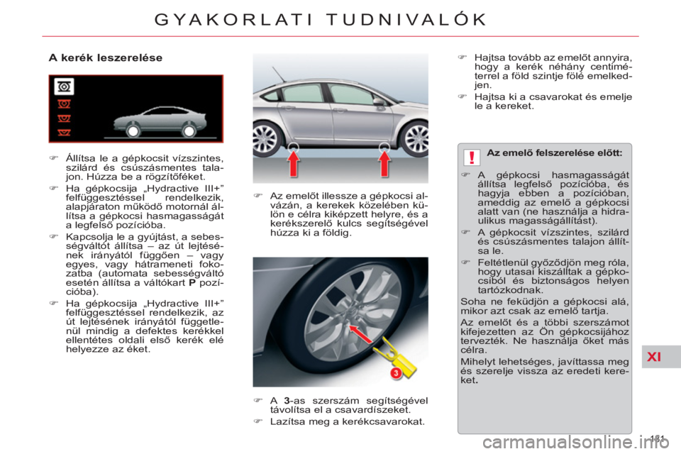 CITROEN C5 2012  Kezelési útmutató (in Hungarian) XI
!
181 
GYAKORLATI TUDNIVALÓK
   
 
 
 
 
 
 
 
 
 
 
 
A kerék leszerelése 
 
 
 
�) 
  Állítsa le a gépkocsit vízszintes, 
szilárd és csúszásmentes tala-
jon. Húzza be a rögzítőfék