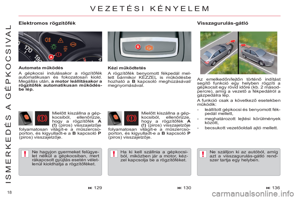 CITROEN C5 2012  Kezelési útmutató (in Hungarian) !!!
18 
ISMERKEDÉS A  GÉPKOCSIVAL
   
Elektromos rögzítőfék 
 
Ne hagyjon gyermeket felügye-
let nélkül a gépkocsiban, mert 
rákapcsolt gyújtás esetén vélet-
lenül kioldhatja a rögzí