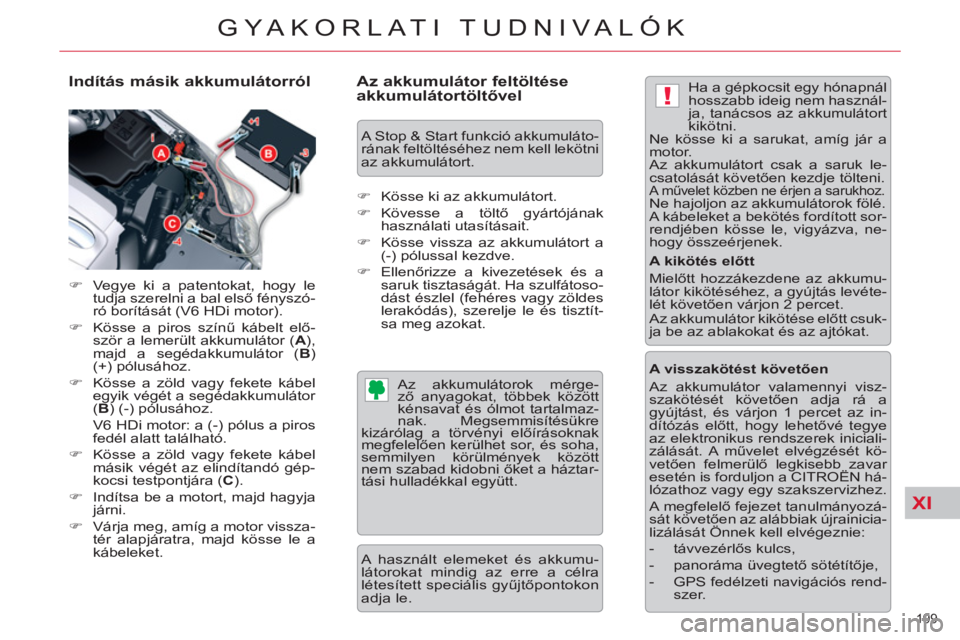 CITROEN C5 2012  Kezelési útmutató (in Hungarian) XI
!
199 
GYAKORLATI TUDNIVALÓK
   
Indítás másik akkumulátorról 
 
 
 
�) 
  Vegye ki a patentokat, hogy le 
tudja szerelni a bal első fényszó-
ró borítását (V6 HDi motor). 
   
�) 
  K