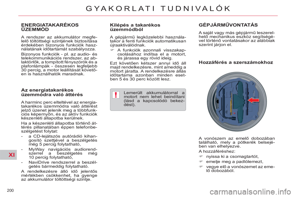 CITROEN C5 2012  Kezelési útmutató (in Hungarian) XI
!
200 
GYAKORLATI TUDNIVALÓK
ENERGIATAKARÉKOS ÜZEMMÓD 
  A rendszer az akkumulátor megfe-
lelő töltöttségi szintjének biztosítása 
érdekében bizonyos funkciók hasz-
nálatának időt