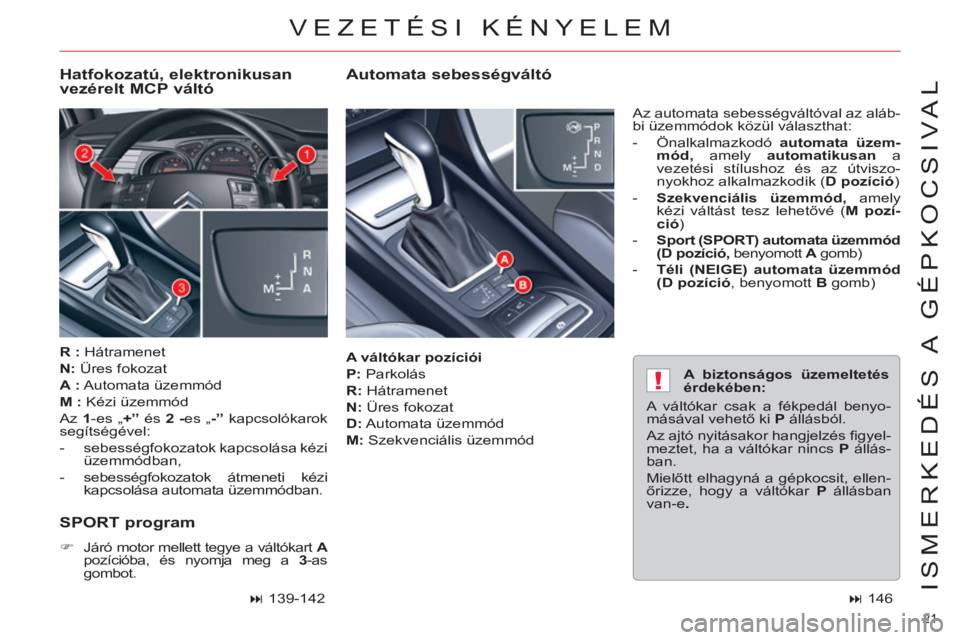 CITROEN C5 2012  Kezelési útmutató (in Hungarian) !
21 
ISMERKEDÉS A  GÉPKOCSIVAL
   
A váltókar pozíciói 
 
   
P: 
 Parkolás 
   
R: 
 Hátramenet 
   
N: 
 Üres fokozat 
   
D: 
 Automata  üzemmód 
   
M: 
 Szekvenciális üzemmód   Az 