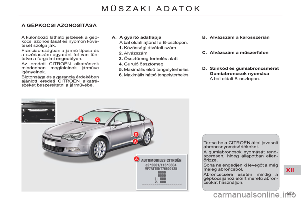 CITROEN C5 2012  Kezelési útmutató (in Hungarian) XII
223 
MŰSZAKI ADATOK
A GÉPKOCSI AZONOSÍTÁSA 
 
A különböző látható jelzések a gép-
kocsi azonosítását és nyomon köve-
tését szolgálják. 
  Franciaországban a jármű típusa 