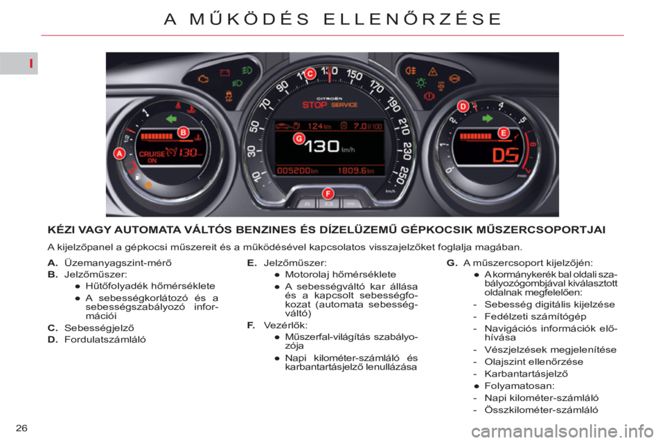 CITROEN C5 2012  Kezelési útmutató (in Hungarian) I
26
A MŰKÖDÉS ELLENŐRZÉSE
KÉZI VAGY AUTOMATA VÁLTÓS BENZINES ÉS DÍZELÜZEMŰ GÉPKOCSIK MŰSZERCSOPORTJAI 
 
A kijelzőpanel a gépkocsi műszereit és a működésével kapcsolatos visszaj