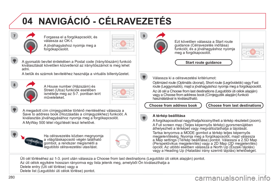 CITROEN C5 2012  Kezelési útmutató (in Hungarian) 280
04
7
8
9
   
Úti cél törléséhez az 1-3. pont után válassza a Choose from last destinations (Legutóbbi úti célok alapján) pontot. 
Az úti célok egyikére hosszan rányomva egy lista je