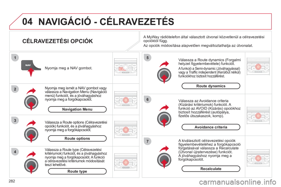 CITROEN C5 2012  Kezelési útmutató (in Hungarian) 282
04
4
3
2
1
7
6
5
NAVIGÁCIÓ - CÉLRAVEZETÉS 
   
CÉLRAVEZETÉSI OPCIÓK 
 
 
Válassza a Route dynamics (Forgalmi helyzet ﬁ gyelembevÈtele) funkciÛt. 
 A funkciÛ a Semi-dynamic (JÛv·hagy