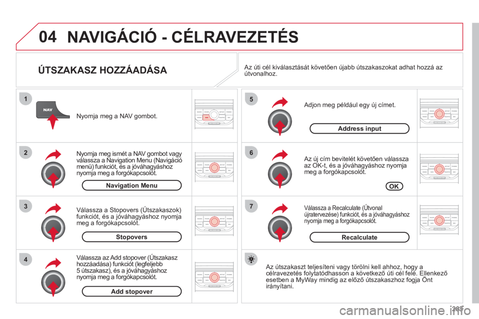 CITROEN C5 2012  Kezelési útmutató (in Hungarian) 283
04
7
6
5
4
3
2
1
   
ÚTSZAKASZ HOZZÁADÁSA 
 
 Adjon meg például egy új címet.
   
Az új cím bevitelét követően válassza 
az OK-t, és a jóváhagyáshoz nyomjameg a forgókapcsolót. 
