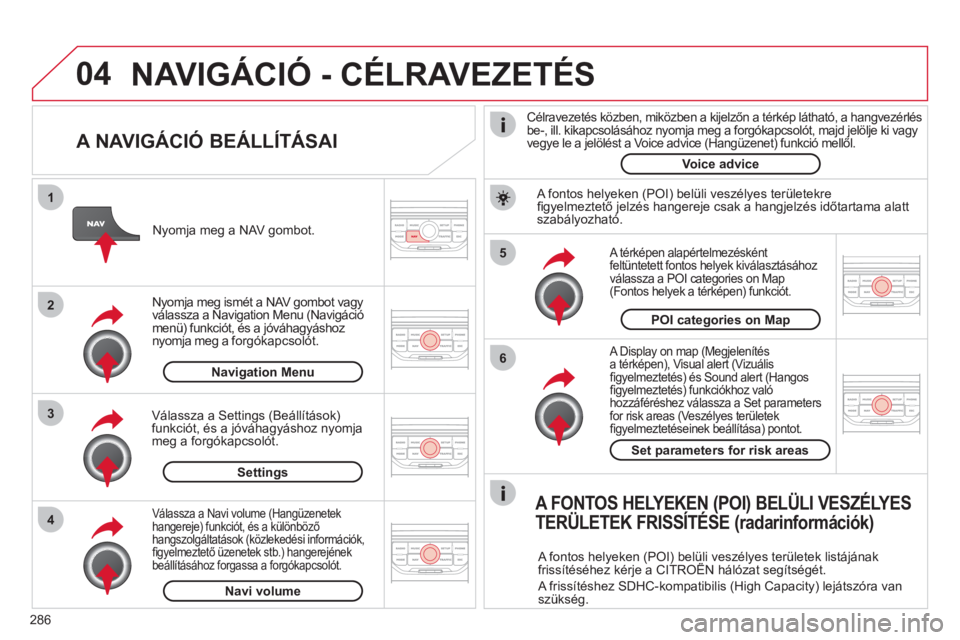 CITROEN C5 2012  Kezelési útmutató (in Hungarian) 286
04
5
6
3 2 1
4
   
A NAVIGÁCIÓ BEÁLLÍTÁSAI 
 
 A Display on map (Megjelenítés 
a térképen), Visual alert (Vizuálisﬁ gyelmeztetÈs) Ès Sound alert (Hangosﬁ gyelmeztetÈs) funkciÛkho