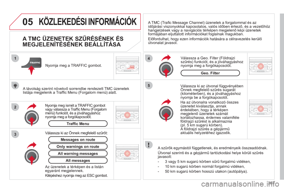 CITROEN C5 2012  Kezelési útmutató (in Hungarian) 287
05
2 1
3
4
5
KÖZLEKEDÉSI INFORMÁCIÓK
   
 
 
 
 
 
 
 
 
A TMC ÜZENETEK SZŰRÉSÉNEK ÉS 
MEGJELENÍTÉSÉNEK BEÁLLÍTÁSA 
   
Válassza ki az útvonal függvényében Önnek megfelelő sz