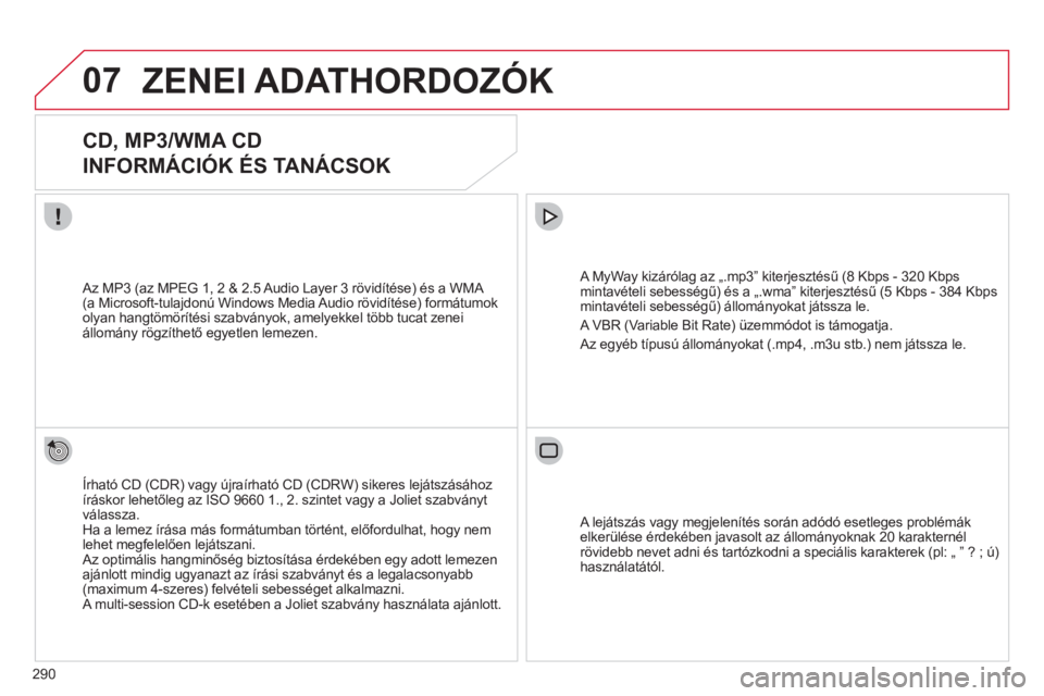 CITROEN C5 2012  Kezelési útmutató (in Hungarian) 290
07ZENEI ADATHORDOZÓK 
CD, MP3/WMA CD
INFORMÁCIÓK ÉS TANÁCSOK
Írható CD (CDR) vagy újraírható CD (CDRW) sikeres lejátszásához 
íráskor lehetőleg az ISO 9660 1., 2. szintet vagy a Jo