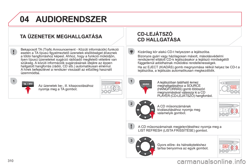 CITROEN C5 2012  Kezelési útmutató (in Hungarian) 310
04
2
3
1
AUDIORENDSZER
Kizárólag kör alakú CD-t helyezzen a lejátszóba.
Bizon
yos gyári vagy házilagosan másolt, másolásvédelmi 
rendszerrel ellátott CD-k lejátszásakor a lejátszó CITROEN C5 2012  Kezelési útmutató (in Hungarian) 310
04
2
3
1
AUDIORENDSZER
Kizárólag kör alakú CD-t helyezzen a lejátszóba.
Bizon
yos gyári vagy házilagosan másolt, másolásvédelmi 
rendszerrel ellátott CD-k lejátszásakor a lejátszó