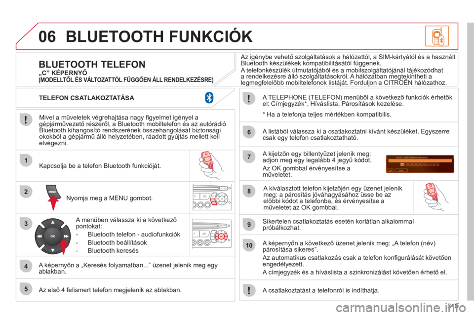 CITROEN C5 2012  Kezelési útmutató (in Hungarian) 315
06
1
2
3
4
5
6
7
8
9
10
BLUETOOTH FUNKCIÓK 
   
Mivel a műveletek végrehajtása nagy ﬁ gyelmet igényel agépjárművezető részéről, a Bluetooth mobiltelefon és az autórádió 
Bluetoot