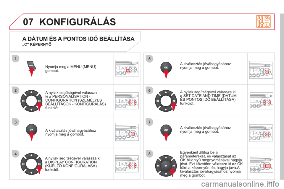 CITROEN C5 2012  Kezelési útmutató (in Hungarian) 317
07
1
2
3
4
5
6
7
8
KONFIGURÁLÁS
Nyomja meg a MENU (MENÜ)gombot. 
   
A n
yilak segítségével válasszaki a PERSONALISAT ION -CONFIGURATION (SZEMÉLYES BEÁLLÍTÁSOK - KONFIGURÁLÁS) ((
funk