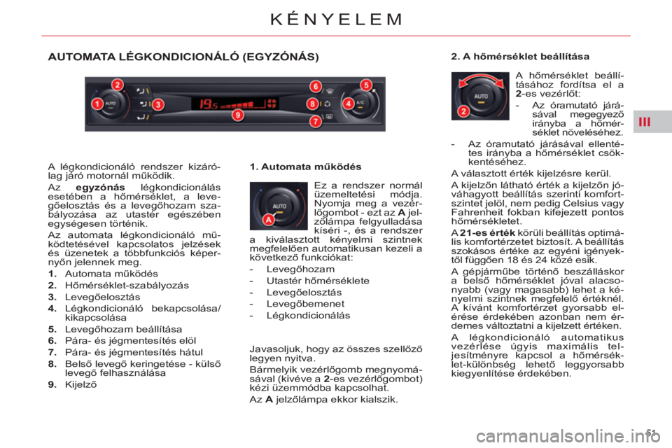 CITROEN C5 2012  Kezelési útmutató (in Hungarian) III
51 
KÉNYELEM
AUTOMATA LÉGKONDICIONÁLÓ (EGYZÓNÁS)
  Ez a rendszer normál 
üzemeltetési módja. 
Nyomja meg a vezér-
lőgombot - ezt az  A 
 jel-
zőlámpa felgyulladása 
kíséri -, és 