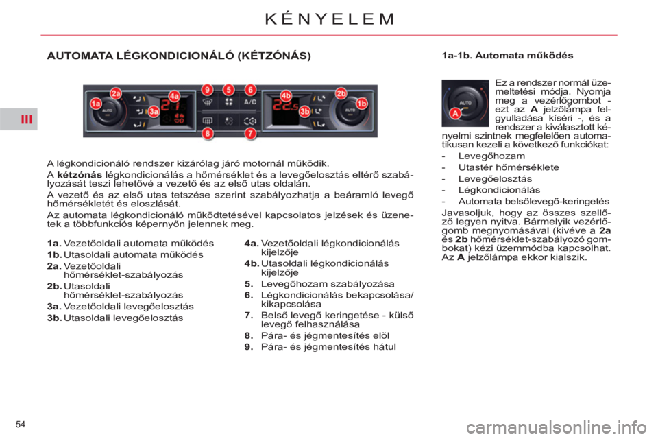 CITROEN C5 2012  Kezelési útmutató (in Hungarian) III
54 
KÉNYELEM
AUTOMATA LÉGKONDICIONÁLÓ (KÉTZÓNÁS) 
  A légkondicionáló rendszer kizárólag járó motornál működik. 
  A  kétzónás  
légkondicionálás a hőmérséklet és a leve