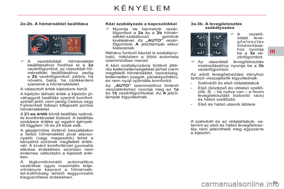 CITROEN C5 2012  Kezelési útmutató (in Hungarian) III
55 
KÉNYELEM
   
2a-2b. A hőmérséklet beállítása    
Kézi szabályozás a kapcsolókkal 
   
 
�) 
 Nyomja be bármelyik vezér-
lőgombot a  2a 
 és a  2b 
 hőmér-
séklet-szabályozó