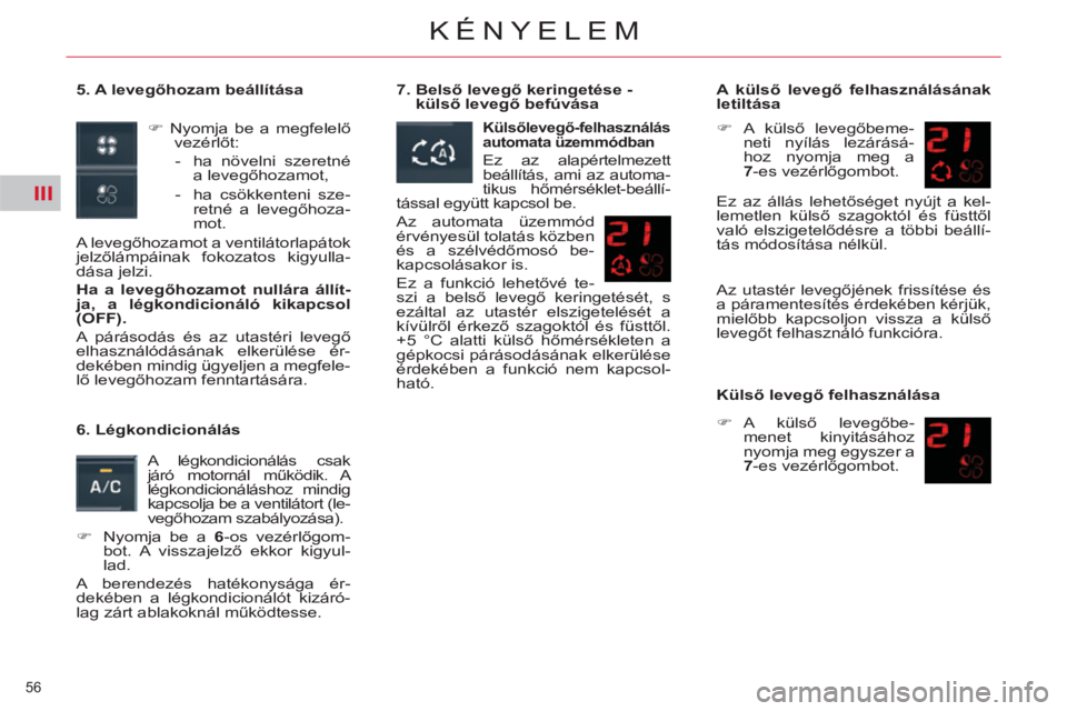 CITROEN C5 2012  Kezelési útmutató (in Hungarian) III
56 
KÉNYELEM
   
5. A levegőhozam beállítása 
   
 
�) 
 Nyomja be a megfelelő 
vezérlőt: 
   
 
-   ha növelni szeretné 
a levegőhozamot, 
   
-   ha csökkenteni sze-
retné a levegő