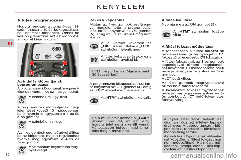 CITROEN C5 2012  Kezelési útmutató (in Hungarian) III
60 
KÉNYELEM
   
A fűtés programozása 
 
Hogy a rendszer automatikusan ki-
számíthassa a fűtés bekapcsolásá-
nak optimális időpontját, Önnek be 
kell programoznia azt az időpontot, 