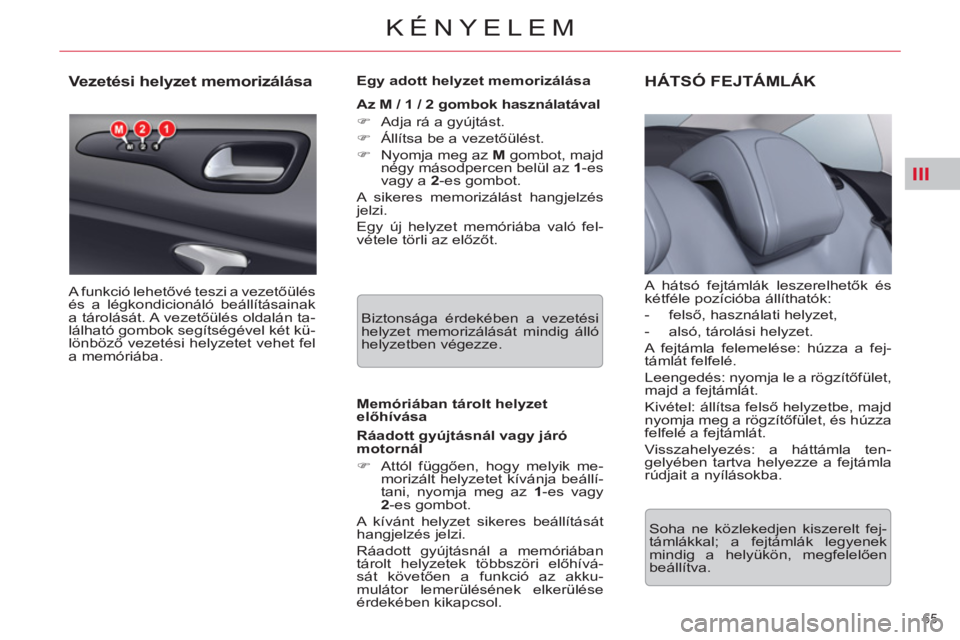 CITROEN C5 2012  Kezelési útmutató (in Hungarian) III
65 
KÉNYELEM
   
 
 
 
 
 
 
 
 
 
 
Vezetési helyzet memorizálása 
 
A funkció lehetővé teszi a vezetőülés 
és a légkondicionáló beállításainak 
a tárolását. A vezetőülés o