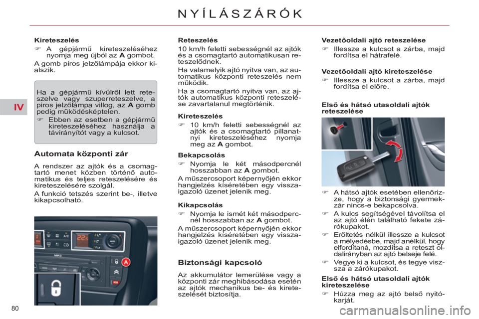 CITROEN C5 2012  Kezelési útmutató (in Hungarian) IV
80 
NYÍLÁSZÁRÓK
   
Kireteszelés 
   
 
�) 
 A  gépjármű kireteszeléséhez 
nyomja meg újból az  A 
 gombot.  
  A gomb piros jelzőlámpája ekkor ki-
alszik. 
  Ha a gépjármű kívü