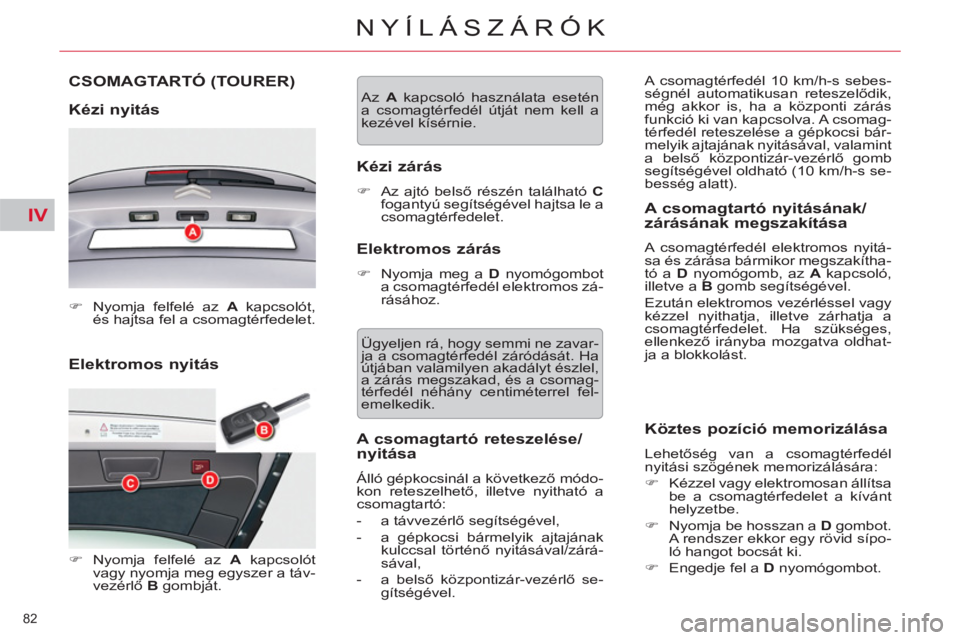 CITROEN C5 2012  Kezelési útmutató (in Hungarian) IV
82 
NYÍLÁSZÁRÓK
   
Elektromos nyitás  CSOMAGTARTÓ 
(TOURER)
   
Kézi nyitás 
 
 
 
�) 
  Nyomja felfelé az  A 
 kapcsolót, 
és hajtsa fel a csomagtérfedelet.  
 
   
 
�) 
 Nyomja felf