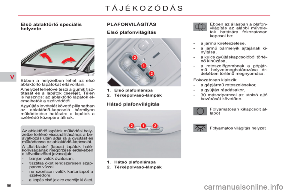 CITROEN C5 2012 Kezelési útmutató (in Hungarian) V
96
TÁJÉKOZÓDÁS
Első ablaktörlő speciális
helyzete
Ebben a helyzetben lehet az első
ablaktörlő lapátokat eltávolítani.
A helyzet lehetővé teszi a gumik CITROEN C5 2012 Kezelési útmutató (in Hungarian) V
96
TÁJÉKOZÓDÁS
Első ablaktörlő speciális
helyzete
Ebben a helyzetben lehet az első
ablaktörlő lapátokat eltávolítani.
A helyzet lehetővé teszi a gumik