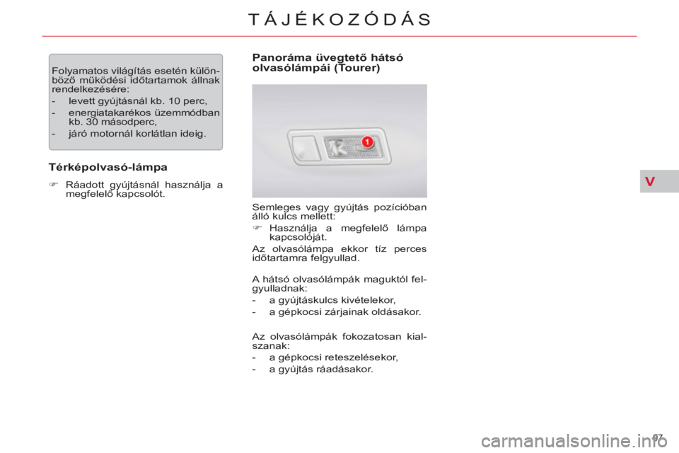 CITROEN C5 2012 Kezelési útmutató (in Hungarian) V
97
TÁJÉKOZÓDÁS
Folyamatos világítás esetén külön-
böző működési időtartamok állnak
rendelkezésére:
- levett gyújtásnál kb. 10 perc,
- energiatakarékos üzem CITROEN C5 2012 Kezelési útmutató (in Hungarian) V
97
TÁJÉKOZÓDÁS
Folyamatos világítás esetén külön-
böző működési időtartamok állnak
rendelkezésére:
- levett gyújtásnál kb. 10 perc,
- energiatakarékos üzem