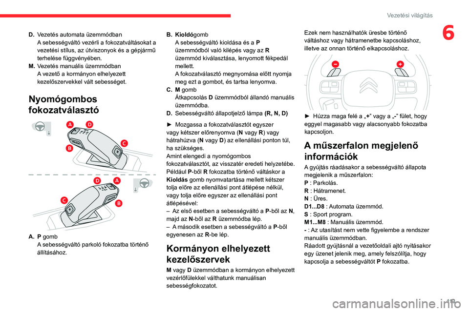 CITROEN C5 AIRCROSS 2022 Kezelési útmutató (in Hungarian) 11 3
Vezetési világítás
6D.Vezetés automata üzemmódban
A sebességváltó vezérli a fokozatváltásokat a
vezetési stílus, az útviszonyok és a gépjármű
terhelése függvényében.
M. CITROEN C5 AIRCROSS 2022 Kezelési útmutató (in Hungarian) 11 3
Vezetési világítás
6D.Vezetés automata üzemmódban
A sebességváltó vezérli a fokozatváltásokat a
vezetési stílus, az útviszonyok és a gépjármű
terhelése függvényében.
M.