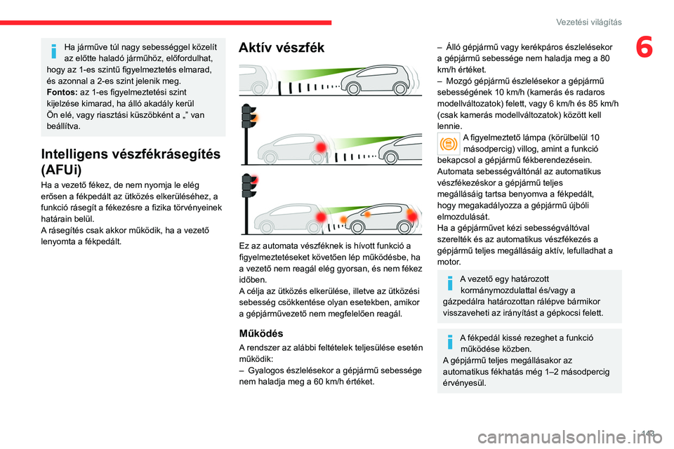 CITROEN C5 AIRCROSS 2022 Kezelési útmutató (in Hungarian) 143
Vezetési világítás
6Ha járműve túl nagy sebességgel közelít
az előtte haladó járműhöz, előfordulhat,
hogy az 1-es szintű figyelmeztetés elmarad,
és azonnal a 2-es szint jelen CITROEN C5 AIRCROSS 2022 Kezelési útmutató (in Hungarian) 143
Vezetési világítás
6Ha járműve túl nagy sebességgel közelít
az előtte haladó járműhöz, előfordulhat,
hogy az 1-es szintű figyelmeztetés elmarad,
és azonnal a 2-es szint jelen