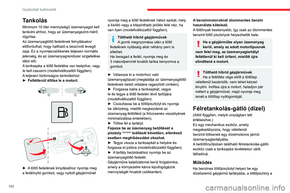 CITROEN C5 AIRCROSS 2022  Kezelési útmutató (in Hungarian) 162
Gyakorlati tudnivalók
Tankolás
Minimum 10 liter mennyiségű üzemanyagot kell 
tankolni ahhoz, hogy az üzemanyagszint-mérő 
rögzítse.
Az üzemanyagtöltő fedelének felnyitásakor 
előfo