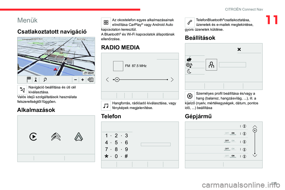 CITROEN C5 AIRCROSS 2022  Kezelési útmutató (in Hungarian) 235
CITROËN Connect Nav
11Menük
Csatlakoztatott navigáció 
 
Navigáció beállítása és úti cél 
kiválasztása.
Valós idejű szolgáltatások használata 
felszereltségtől függően.
Alka