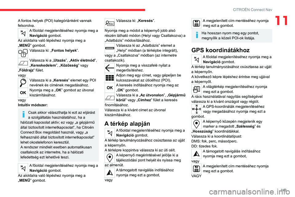 CITROEN C5 AIRCROSS 2022 Kezelési útmutató (in Hungarian) 243
CITROËN Connect Nav
11A fontos helyek (POI) kategóriánként vannak
felsorolva.
A főoldal megjelenítéséhez nyomja meg a Navigáció gombot.
Az aloldalra való lépéshez nyomja meg a
„ME CITROEN C5 AIRCROSS 2022 Kezelési útmutató (in Hungarian) 243
CITROËN Connect Nav
11A fontos helyek (POI) kategóriánként vannak
felsorolva.
A főoldal megjelenítéséhez nyomja meg a Navigáció gombot.
Az aloldalra való lépéshez nyomja meg a
„ME