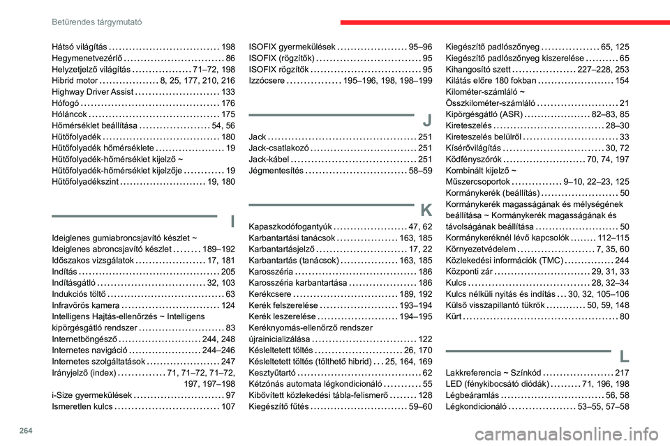 CITROEN C5 AIRCROSS 2022 Kezelési útmutató (in Hungarian) 264
Betűrendes tárgymutató
Hátsó világítás 198
Hegymenetvezérlő
86
Helyzetjelző világítás
71–72, 198
Hibrid motor
8, 25, 177, 210, 216
Highway Driver Assist
133
CITROEN C5 AIRCROSS 2022 Kezelési útmutató (in Hungarian) 264
Betűrendes tárgymutató
Hátsó világítás 198
Hegymenetvezérlő
86
Helyzetjelző világítás
71–72, 198
Hibrid motor
8, 25, 177, 210, 216
Highway Driver Assist
133